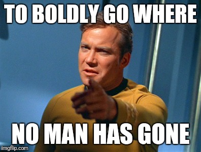 TO BOLDLY GO WHERE NO MAN HAS GONE | made w/ Imgflip meme maker