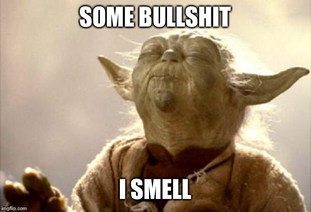 yoda smell | SOME BULLSHIT; I SMELL | image tagged in yoda smell | made w/ Imgflip meme maker