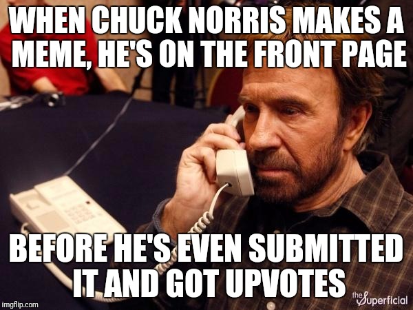 Chuck Norris goes straight to the front page | WHEN CHUCK NORRIS MAKES A MEME, HE'S ON THE FRONT PAGE; BEFORE HE'S EVEN SUBMITTED IT AND GOT UPVOTES | image tagged in memes,chuck norris,front page | made w/ Imgflip meme maker