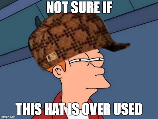 NOT SURE IF; THIS HAT IS OVER USED | image tagged in futurama fry,scumbag hat,not sure if | made w/ Imgflip meme maker