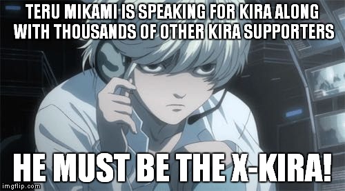 The most illogical thing I ever saw in anime Part 3 | TERU MIKAMI IS SPEAKING FOR KIRA ALONG WITH THOUSANDS OF OTHER KIRA SUPPORTERS; HE MUST BE THE X-KIRA! | image tagged in death note,anime,memes,logic,near,kira | made w/ Imgflip meme maker