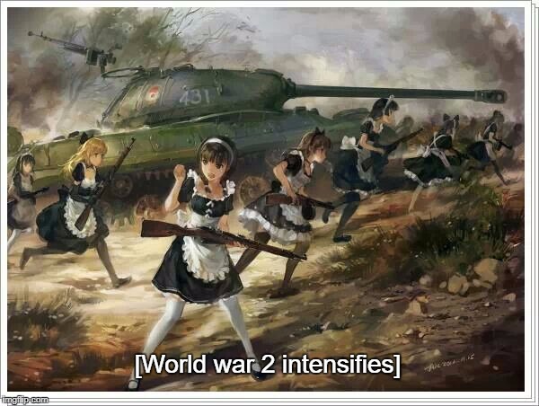 WWW: World War Waifu | [World war 2 intensifies] | image tagged in ww2,world war 2,anime,memes,funny,intensifies | made w/ Imgflip meme maker