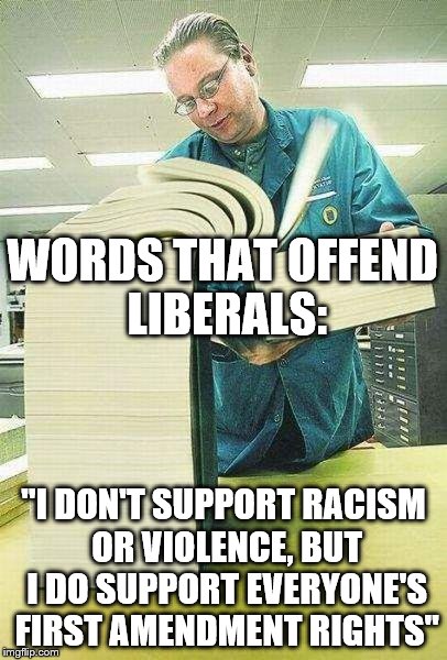 Words that offend Liberals | WORDS THAT OFFEND LIBERALS:; "I DON'T SUPPORT RACISM OR VIOLENCE, BUT I DO SUPPORT EVERYONE'S FIRST AMENDMENT RIGHTS" | image tagged in words that offend liberals | made w/ Imgflip meme maker