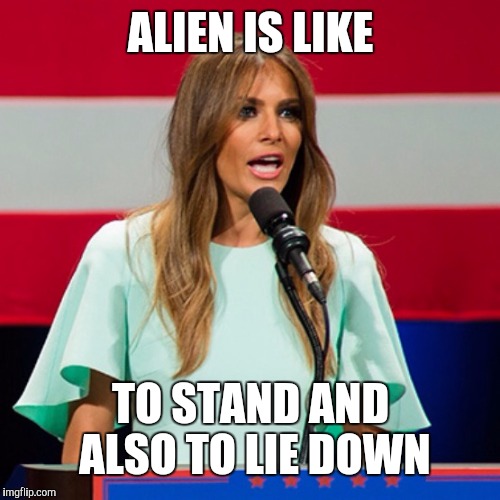 Word of the day: alien | ALIEN IS LIKE; TO STAND AND ALSO TO LIE DOWN | image tagged in melania trump,memes | made w/ Imgflip meme maker