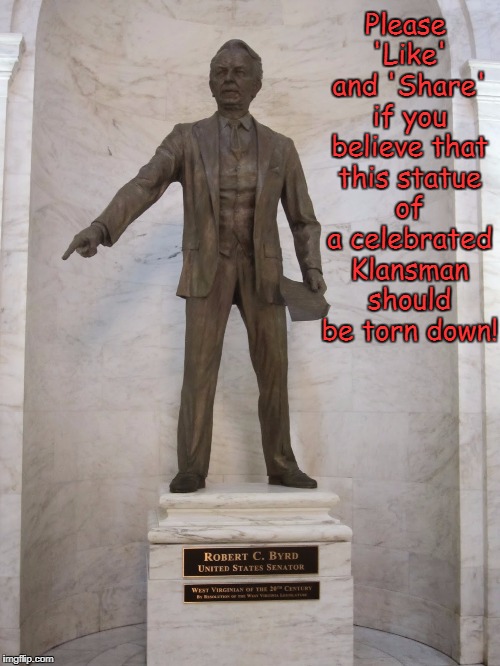 Why not? | Please 'Like' and 'Share' if you believe that this statue of a celebrated Klansman should be torn down! | image tagged in memes,robert c byrd,charlottesville,blm | made w/ Imgflip meme maker