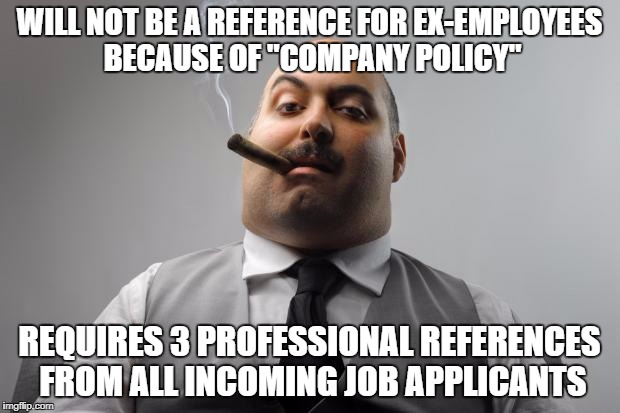 Scumbag Boss Meme | WILL NOT BE A REFERENCE FOR EX-EMPLOYEES BECAUSE OF "COMPANY POLICY"; REQUIRES 3 PROFESSIONAL REFERENCES FROM ALL INCOMING JOB APPLICANTS | image tagged in memes,scumbag boss | made w/ Imgflip meme maker