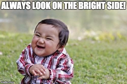 Evil Toddler | ALWAYS LOOK ON THE BRIGHT SIDE! | image tagged in memes,evil toddler | made w/ Imgflip meme maker