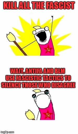 KILL ALL THE FASCIST WAIT, ANTIFA AND BLM USE FASCISTIC TACTICS TO SILENCE THOSE WHO DISAGREE | made w/ Imgflip meme maker