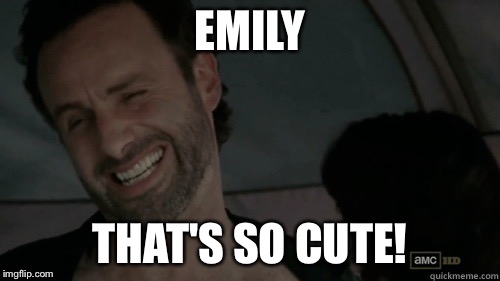 Rick grimes | EMILY; THAT'S SO CUTE! | image tagged in rick grimes | made w/ Imgflip meme maker