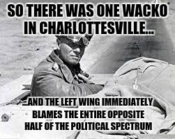 SO THERE WAS ONE WACKO IN CHARLOTTESVILLE... ...AND THE LEFT WING IMMEDIATELY BLAMES THE ENTIRE OPPOSITE HALF OF THE POLITICAL SPECTRUM | made w/ Imgflip meme maker