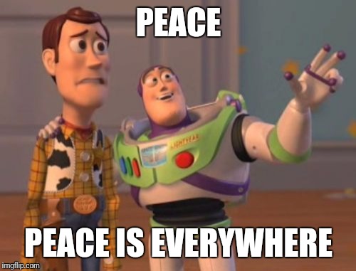 X, X Everywhere Meme | PEACE PEACE IS EVERYWHERE | image tagged in memes,x x everywhere | made w/ Imgflip meme maker