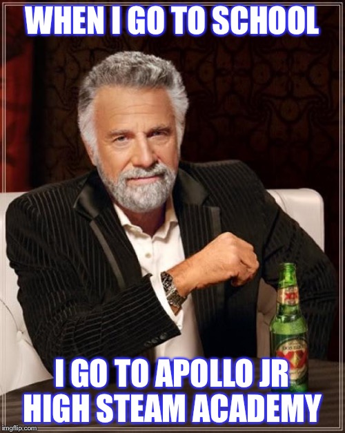 The Most Interesting Man In The World Meme | WHEN I GO TO SCHOOL; I GO TO APOLLO JR HIGH STEAM ACADEMY | image tagged in memes,the most interesting man in the world | made w/ Imgflip meme maker