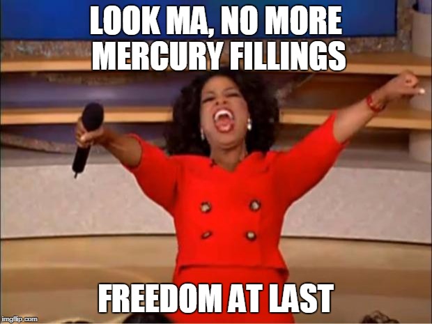 Oprah You Get A Meme | LOOK MA, NO MORE MERCURY FILLINGS; FREEDOM AT LAST | image tagged in memes,oprah you get a | made w/ Imgflip meme maker