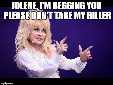 Dolly Parton see friends at party | JOLENE, I'M BEGGING YOU PLEASE DON'T TAKE MY BILLER | image tagged in dolly parton see friends at party | made w/ Imgflip meme maker