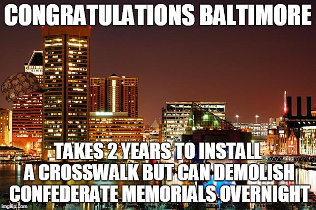 Way to set priorities, there. | CONGRATULATIONS BALTIMORE; TAKES 2 YEARS TO INSTALL A CROSSWALK BUT CAN DEMOLISH CONFEDERATE MEMORIALS OVERNIGHT | image tagged in baltimore,scumbag | made w/ Imgflip meme maker