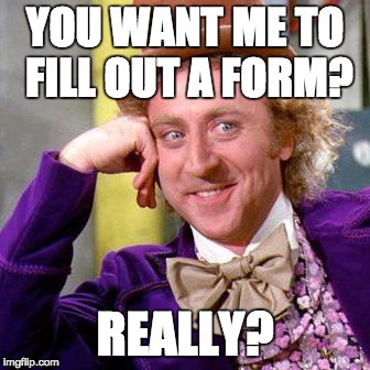 Willy Wonka Blank | YOU WANT ME TO FILL OUT A FORM? REALLY? | image tagged in willy wonka blank | made w/ Imgflip meme maker