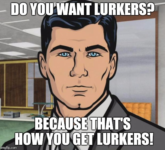 Archer Meme | DO YOU WANT LURKERS? BECAUSE THAT'S HOW YOU GET LURKERS! | image tagged in memes,archer | made w/ Imgflip meme maker
