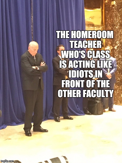 John Kelly | THE HOMEROOM TEACHER WHO'S CLASS IS ACTING LIKE IDIOTS IN FRONT OF THE OTHER FACULTY | image tagged in john kelly,memes | made w/ Imgflip meme maker