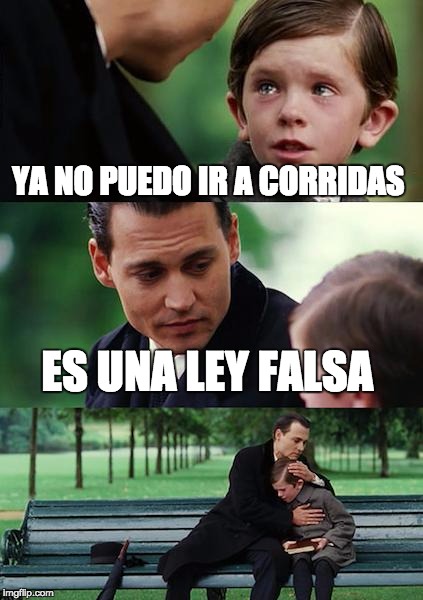 Finding Neverland | YA NO PUEDO IR A CORRIDAS; ES UNA LEY FALSA | image tagged in memes,finding neverland | made w/ Imgflip meme maker