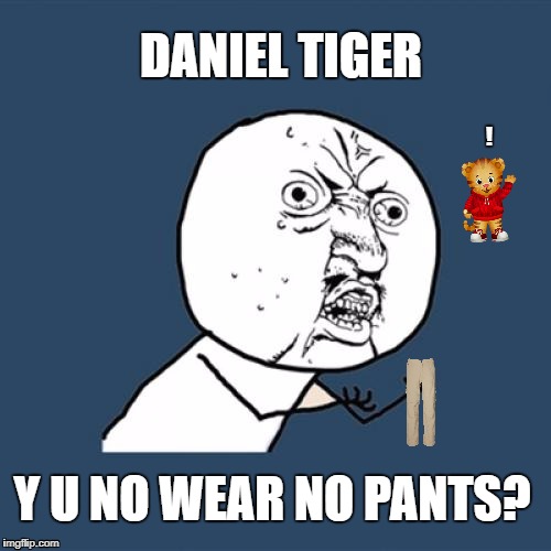 Y U No | DANIEL TIGER; ! Y U NO WEAR NO PANTS? | image tagged in memes,y u no | made w/ Imgflip meme maker