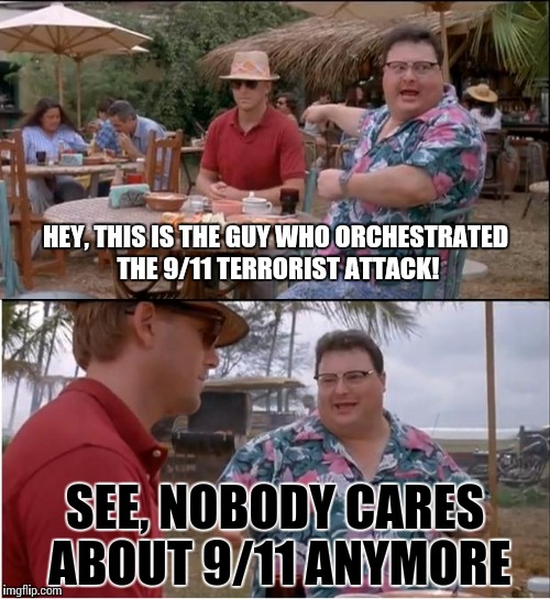 Oh, so two towers fell down, killing thousands of people? Lets bother more about a president who cant even president! | HEY, THIS IS THE GUY WHO ORCHESTRATED THE 9/11 TERRORIST ATTACK! SEE, NOBODY CARES ABOUT 9/11 ANYMORE | image tagged in memes,see nobody cares,funny | made w/ Imgflip meme maker