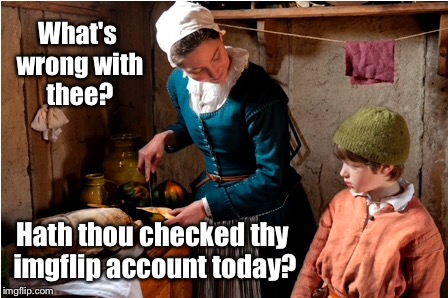 What's wrong with thee? Hath thou checked thy imgflip account today? | made w/ Imgflip meme maker