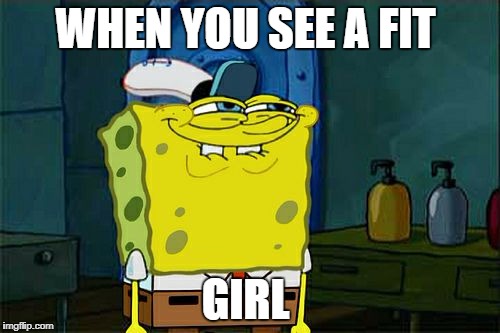 Don't You Squidward | WHEN YOU SEE A FIT; GIRL | image tagged in memes,dont you squidward | made w/ Imgflip meme maker