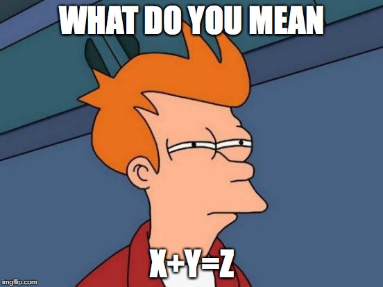 Futurama Fry | WHAT DO YOU MEAN; X+Y=Z | image tagged in memes,futurama fry | made w/ Imgflip meme maker