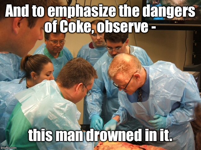 And to emphasize the dangers of Coke, observe - this man drowned in it. | made w/ Imgflip meme maker
