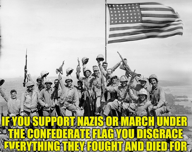 Antifa | IF YOU SUPPORT NAZIS OR MARCH UNDER THE CONFEDERATE FLAG YOU DISGRACE EVERYTHING THEY FOUGHT AND DIED FOR | image tagged in antifa,veterans,nazis,world war 2 | made w/ Imgflip meme maker