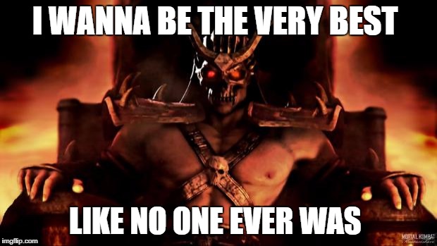 Shao Khan Mortal Kombat | I WANNA BE THE VERY BEST; LIKE NO ONE EVER WAS | image tagged in shao khan mortal kombat | made w/ Imgflip meme maker