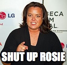 Rosie O'Donnell Pointing | SHUT UP ROSIE | image tagged in rosie o'donnell pointing | made w/ Imgflip meme maker