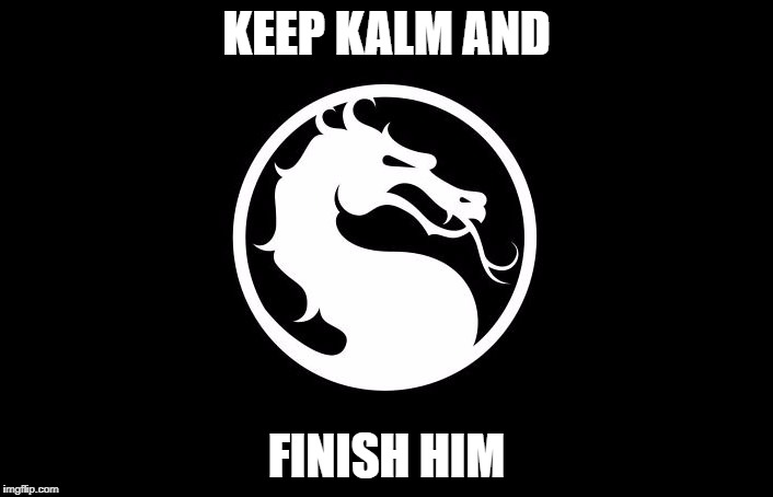 Mortal Kombat | KEEP KALM
AND; FINISH HIM | image tagged in mortal kombat | made w/ Imgflip meme maker