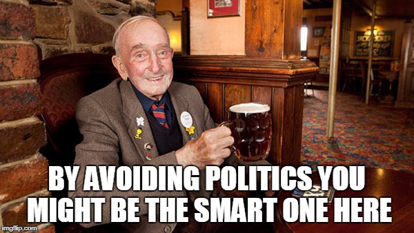 BY AVOIDING POLITICS YOU MIGHT BE THE SMART ONE HERE | made w/ Imgflip meme maker