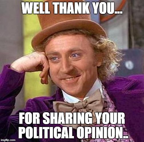 Creepy Condescending Wonka Meme | WELL THANK YOU... FOR SHARING YOUR POLITICAL OPINION.. | image tagged in memes,creepy condescending wonka | made w/ Imgflip meme maker