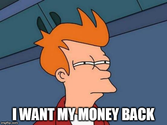 Futurama Fry Meme | I WANT MY MONEY BACK | image tagged in memes,futurama fry | made w/ Imgflip meme maker