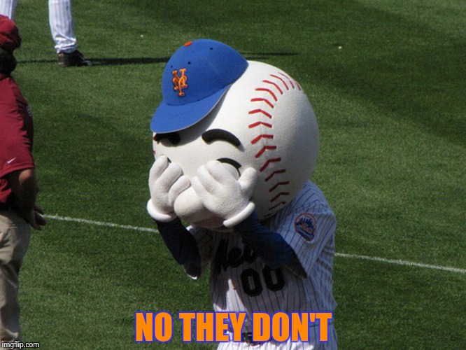 Mr. Met | NO THEY DON'T | image tagged in mr met | made w/ Imgflip meme maker