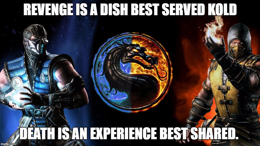 Mortal Kombat | REVENGE IS A DISH BEST SERVED KOLD; DEATH IS AN EXPERIENCE BEST SHARED. | image tagged in mortal kombat | made w/ Imgflip meme maker