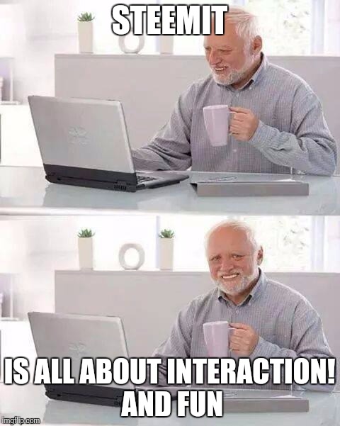 Hide the Pain Harold Meme | STEEMIT; IS ALL ABOUT INTERACTION! AND FUN | image tagged in memes,hide the pain harold | made w/ Imgflip meme maker