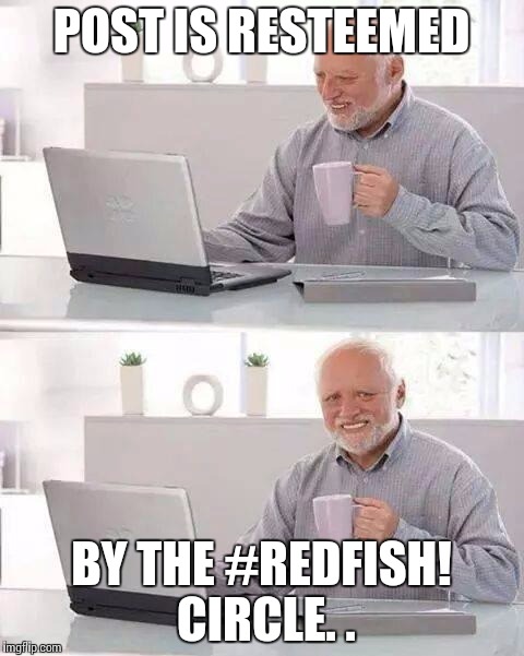 Hide the Pain Harold Meme | POST IS RESTEEMED; BY THE #REDFISH! CIRCLE. . | image tagged in memes,hide the pain harold | made w/ Imgflip meme maker