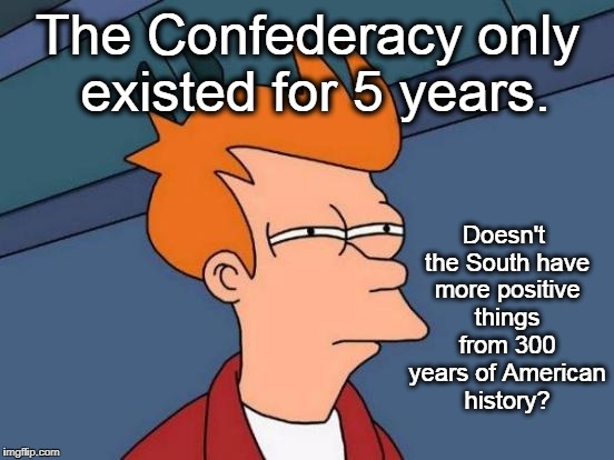 Futurama Fry Meme | The Confederacy only existed for 5 years. Doesn't the South have more positive things from 300 years of American history? | image tagged in memes,futurama fry,southern pride,confederate flag,white nationalism,politics | made w/ Imgflip meme maker