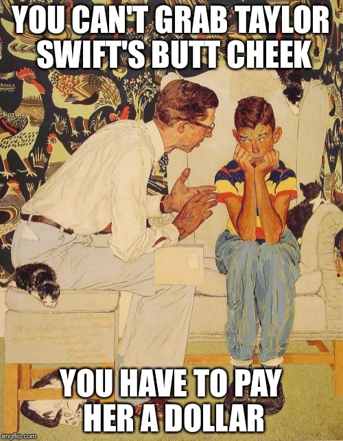 Taylor Swift | YOU CAN'T GRAB TAYLOR SWIFT'S BUTT CHEEK; YOU HAVE TO PAY HER A DOLLAR | image tagged in memes,the probelm is | made w/ Imgflip meme maker