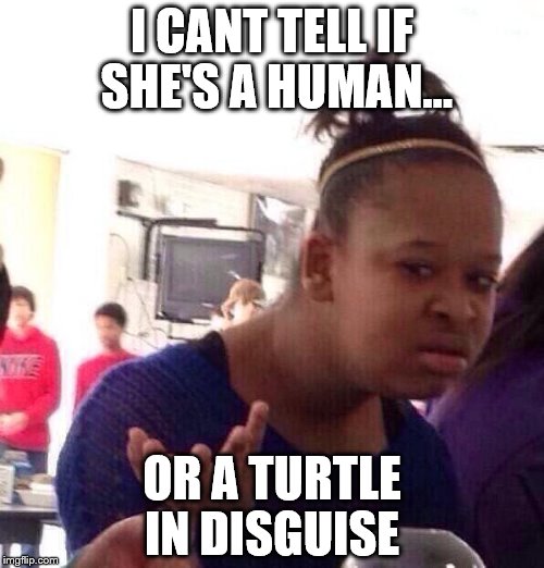 Black Girl Wat | I CANT TELL IF SHE'S A HUMAN... OR A TURTLE IN DISGUISE | image tagged in memes,black girl wat | made w/ Imgflip meme maker