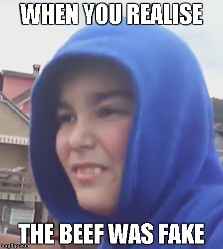 WHEN YOU REALISE; THE BEEF WAS FAKE | image tagged in fake,youtube,beef,meme,funny | made w/ Imgflip meme maker