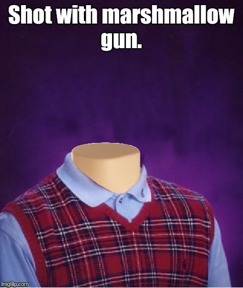 Shot with marshmallow gun. | made w/ Imgflip meme maker