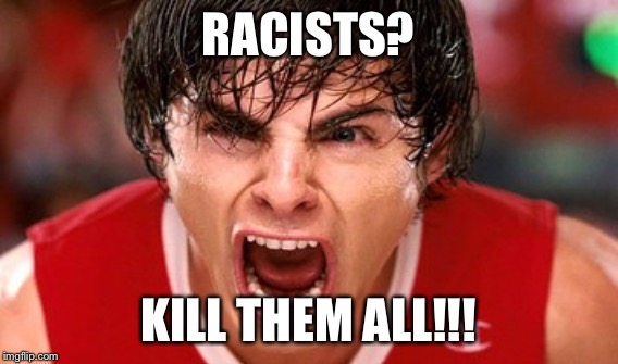 RACISTS? KILL THEM ALL!!! | made w/ Imgflip meme maker