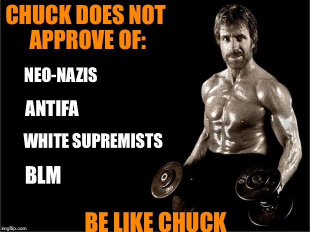Chuck Norris Lifting | CHUCK DOES NOT APPROVE OF:; NEO-NAZIS; ANTIFA; WHITE SUPREMISTS; BLM; BE LIKE CHUCK | image tagged in chuck norris lifting | made w/ Imgflip meme maker