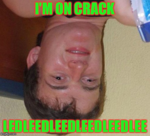 10 Guy | I'M ON CRACK; LEDLEEDLEEDLEEDLEEDLEE | image tagged in memes,10 guy | made w/ Imgflip meme maker