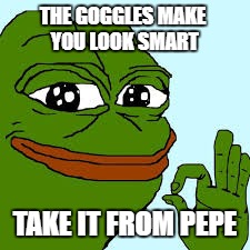 THE GOGGLES MAKE YOU LOOK SMART; TAKE IT FROM PEPE | image tagged in pepe the frog | made w/ Imgflip meme maker