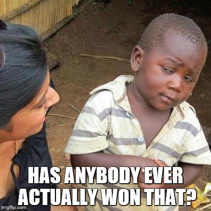 Third World Skeptical Kid Meme | HAS ANYBODY EVER ACTUALLY WON THAT? | image tagged in memes,third world skeptical kid | made w/ Imgflip meme maker